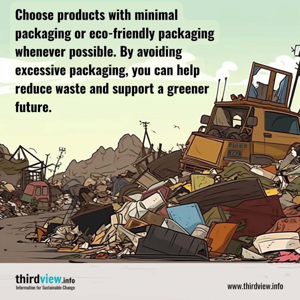 Choose products with minimal packaging or eco-friendly packaging whenever possible