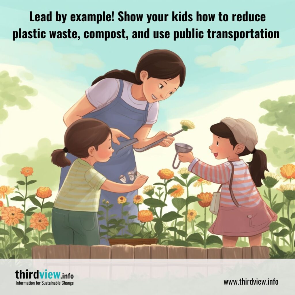Lead by example - Show your kids how to reduce plastic waste, compost, and use public transportation.