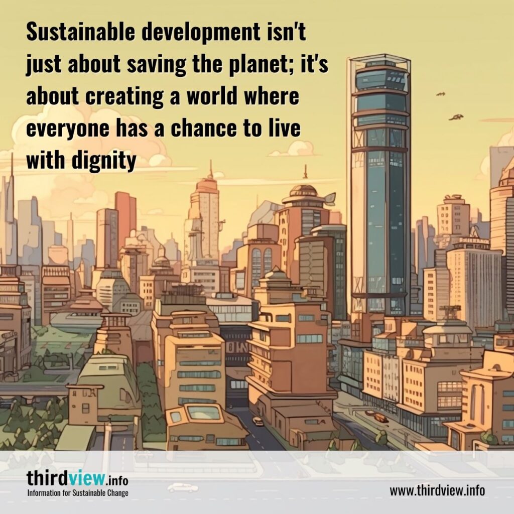 Sustainable development isn't just about saving the planet; it's about creating a world where everyone has a chance to live with dignity